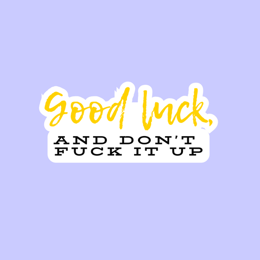 Good luck (and don't fuck it up)